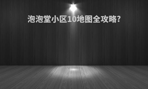 泡泡堂小区10地图全攻略?