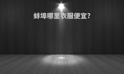 蚌埠哪里衣服便宜?