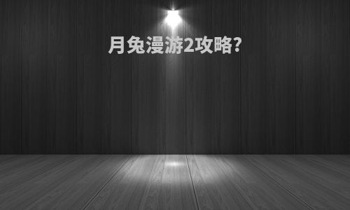 月兔漫游2攻略?