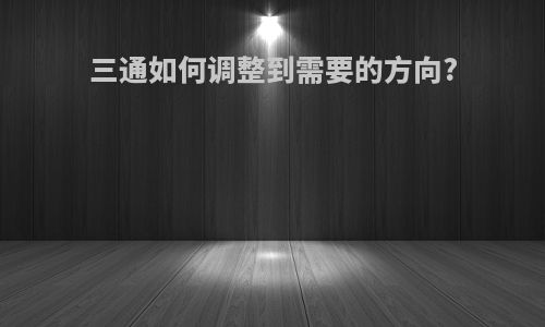 三通如何调整到需要的方向?