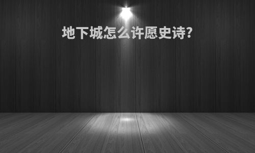 地下城怎么许愿史诗?