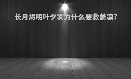 长月烬明叶夕雾为什么要救萧凛?