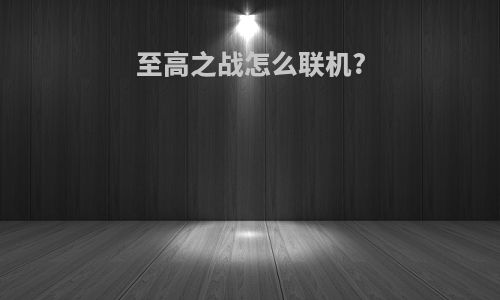 至高之战怎么联机?
