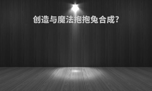 创造与魔法抱抱兔合成?