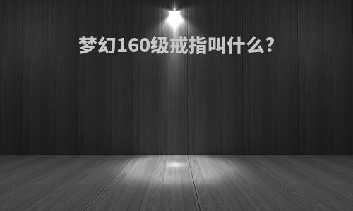 梦幻160级戒指叫什么?