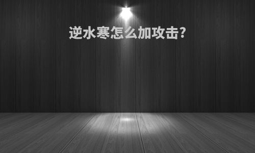 逆水寒怎么加攻击?