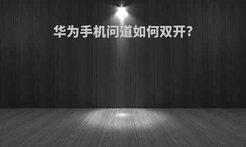 华为手机问道如何双开?