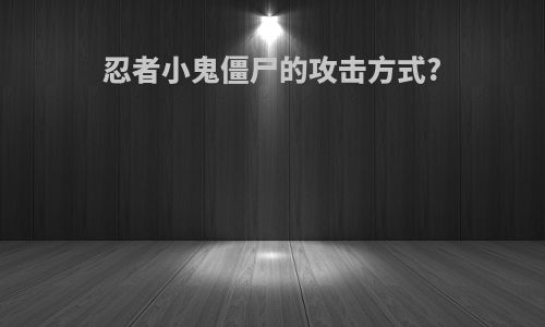 忍者小鬼僵尸的攻击方式?