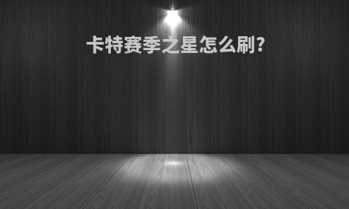 卡特赛季之星怎么刷?