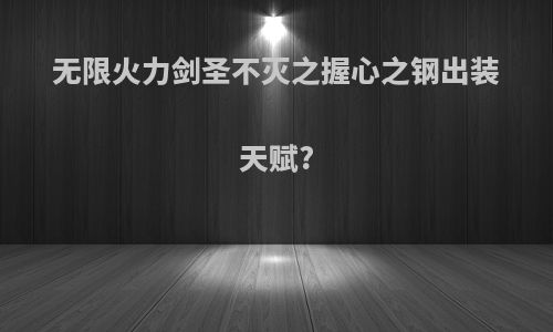 无限火力剑圣不灭之握心之钢出装天赋?