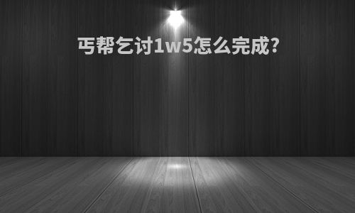 丐帮乞讨1w5怎么完成?
