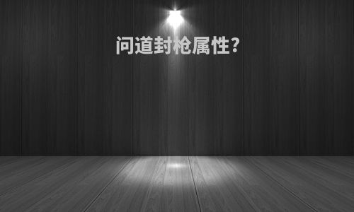 问道封枪属性?