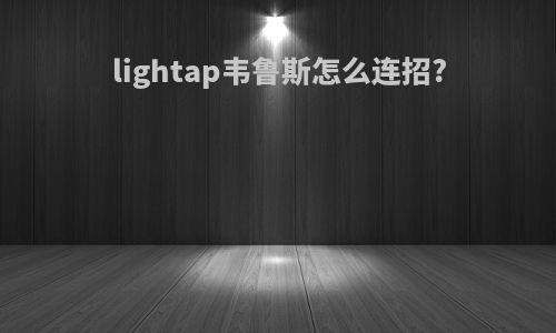 lightap韦鲁斯怎么连招?