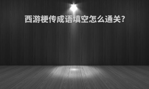 西游梗传成语填空怎么通关?