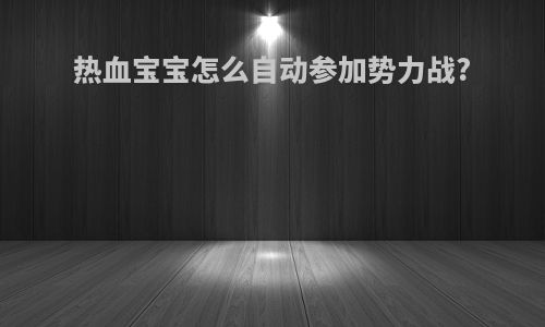 热血宝宝怎么自动参加势力战?