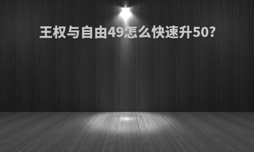 王权与自由49怎么快速升50?