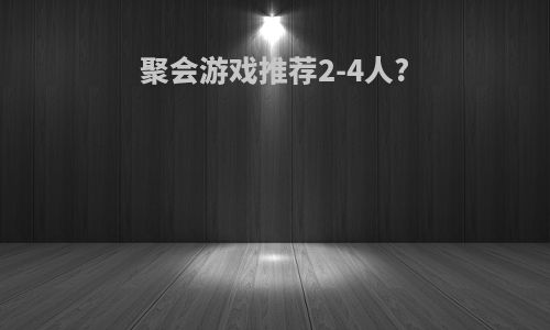聚会游戏推荐2-4人?