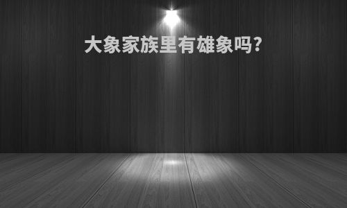 大象家族里有雄象吗?