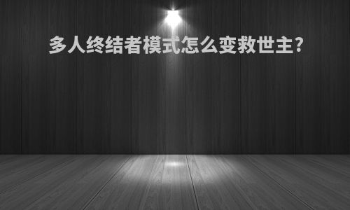 多人终结者模式怎么变救世主?