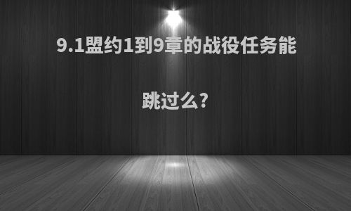 9.1盟约1到9章的战役任务能跳过么?