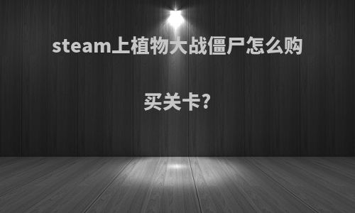 steam上植物大战僵尸怎么购买关卡?