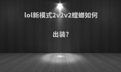 lol新模式2v2v2螳螂如何出装?