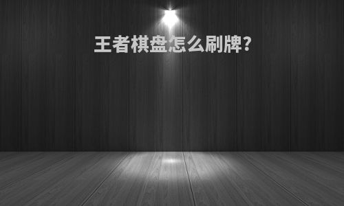 王者棋盘怎么刷牌?