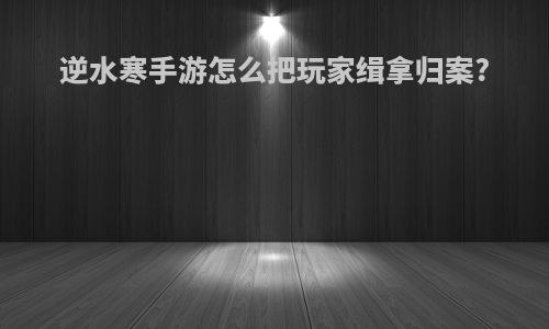 逆水寒手游怎么把玩家缉拿归案?