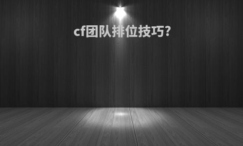 cf团队排位技巧?