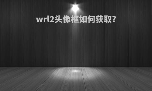 wrl2头像框如何获取?