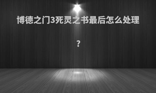 博德之门3死灵之书最后怎么处理?