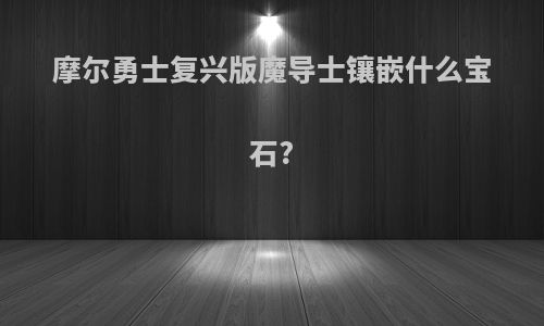 摩尔勇士复兴版魔导士镶嵌什么宝石?