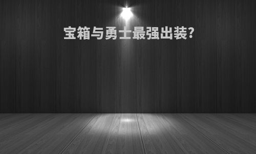 宝箱与勇士最强出装?