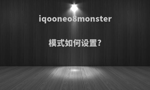 iqooneo8monster模式如何设置?