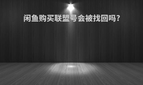 闲鱼购买联盟号会被找回吗?