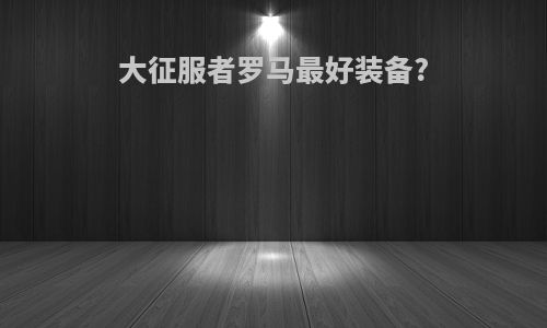 大征服者罗马最好装备?