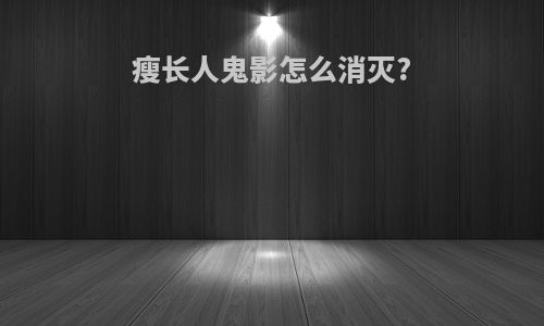 瘦长人鬼影怎么消灭?