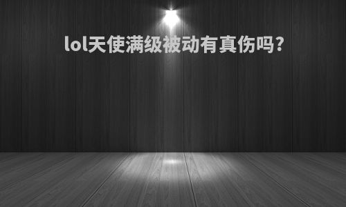lol天使满级被动有真伤吗?