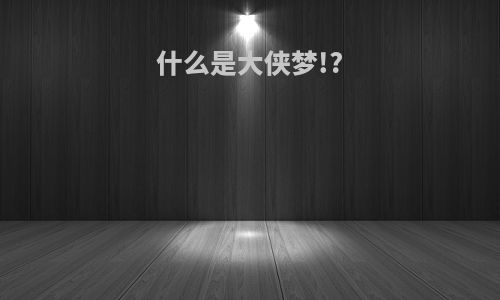 什么是大侠梦!?