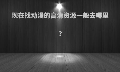 现在找动漫的高清资源一般去哪里?