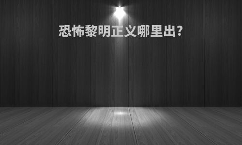 恐怖黎明正义哪里出?