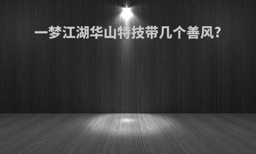 一梦江湖华山特技带几个善风?