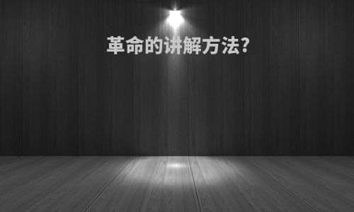 革命的讲解方法?