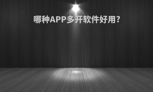 哪种APP多开软件好用?
