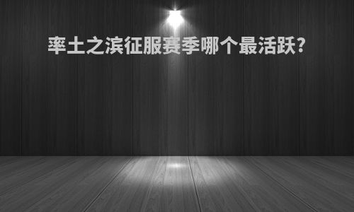 率土之滨征服赛季哪个最活跃?
