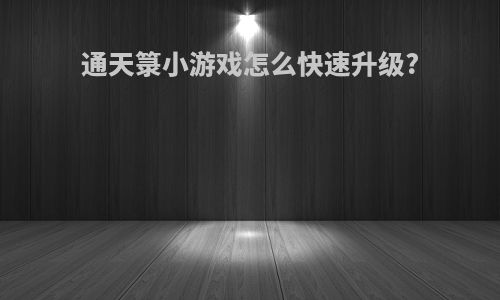 通天箓小游戏怎么快速升级?