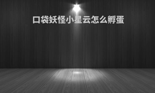 口袋妖怪小星云怎么孵蛋