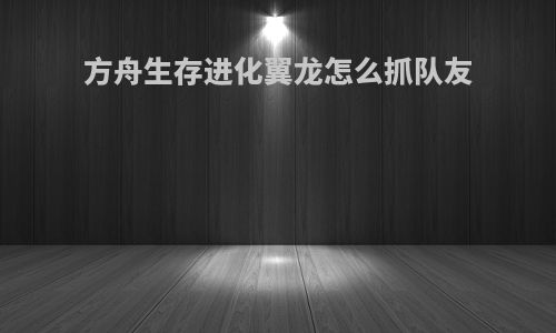 方舟生存进化翼龙怎么抓队友