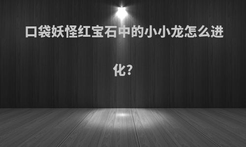 口袋妖怪红宝石中的小小龙怎么进化?