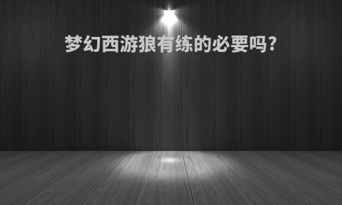 梦幻西游狼有练的必要吗?